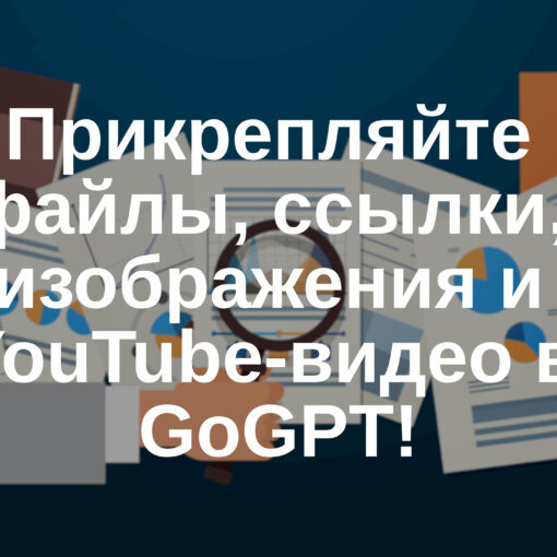 🔗 Прикрепляйте файлы, ссылки, изображения и YouTube-видео в GoGPT!