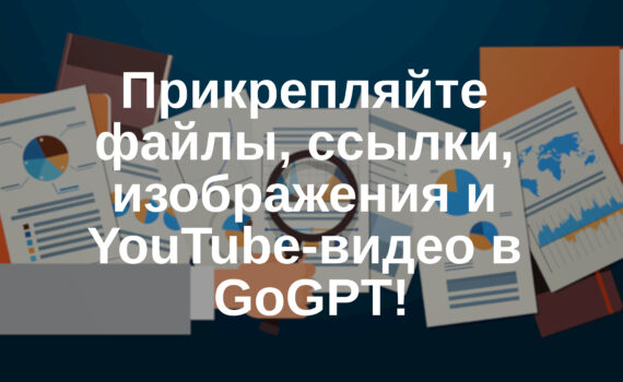 🔗 Прикрепляйте файлы, ссылки, изображения и YouTube-видео в GoGPT!