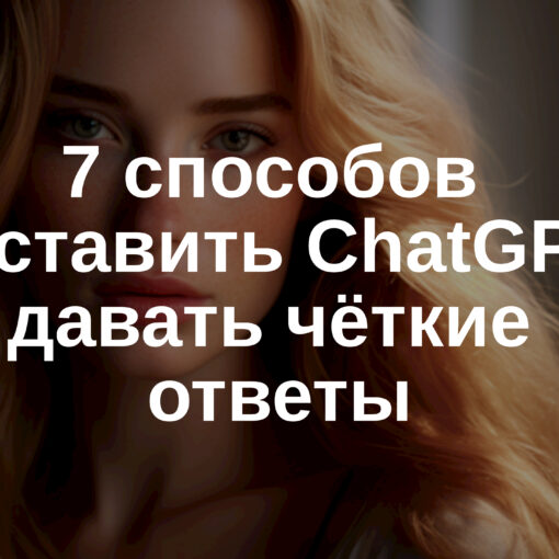 7 способов заставить ChatGPT давать чёткие ответы