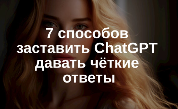 7 способов заставить ChatGPT давать чёткие ответы